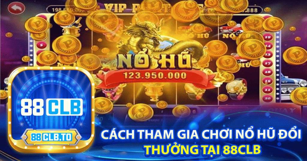 Cách tham gia chơi nổ hũ đổi thưởng tại 88clb
